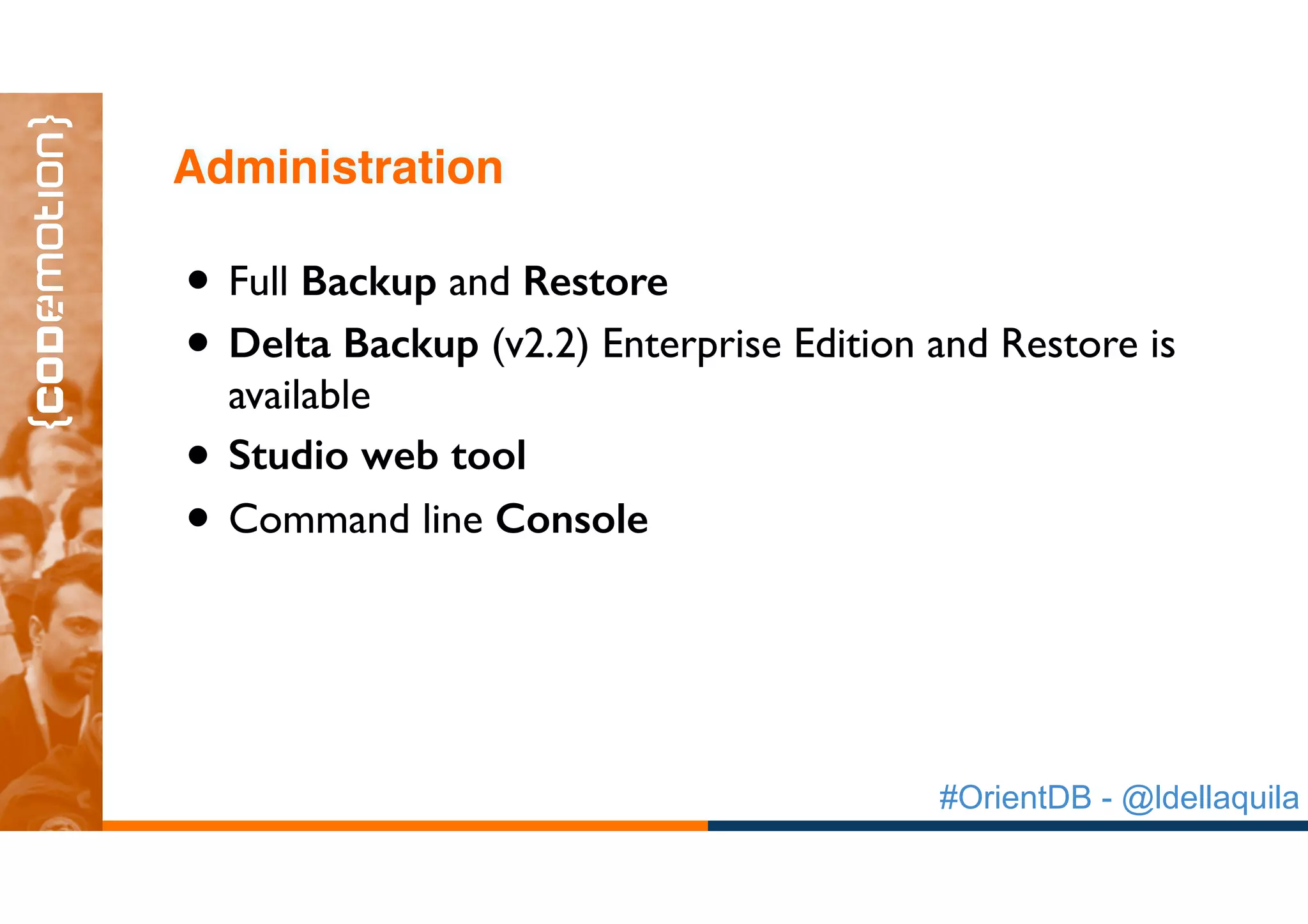 #OrientDB - @ldellaquila
• Full Backup and Restore
• Delta Backup (v2.2) Enterprise Edition and Restore is
available
• Studio web tool
• Command line Console
Administration
 