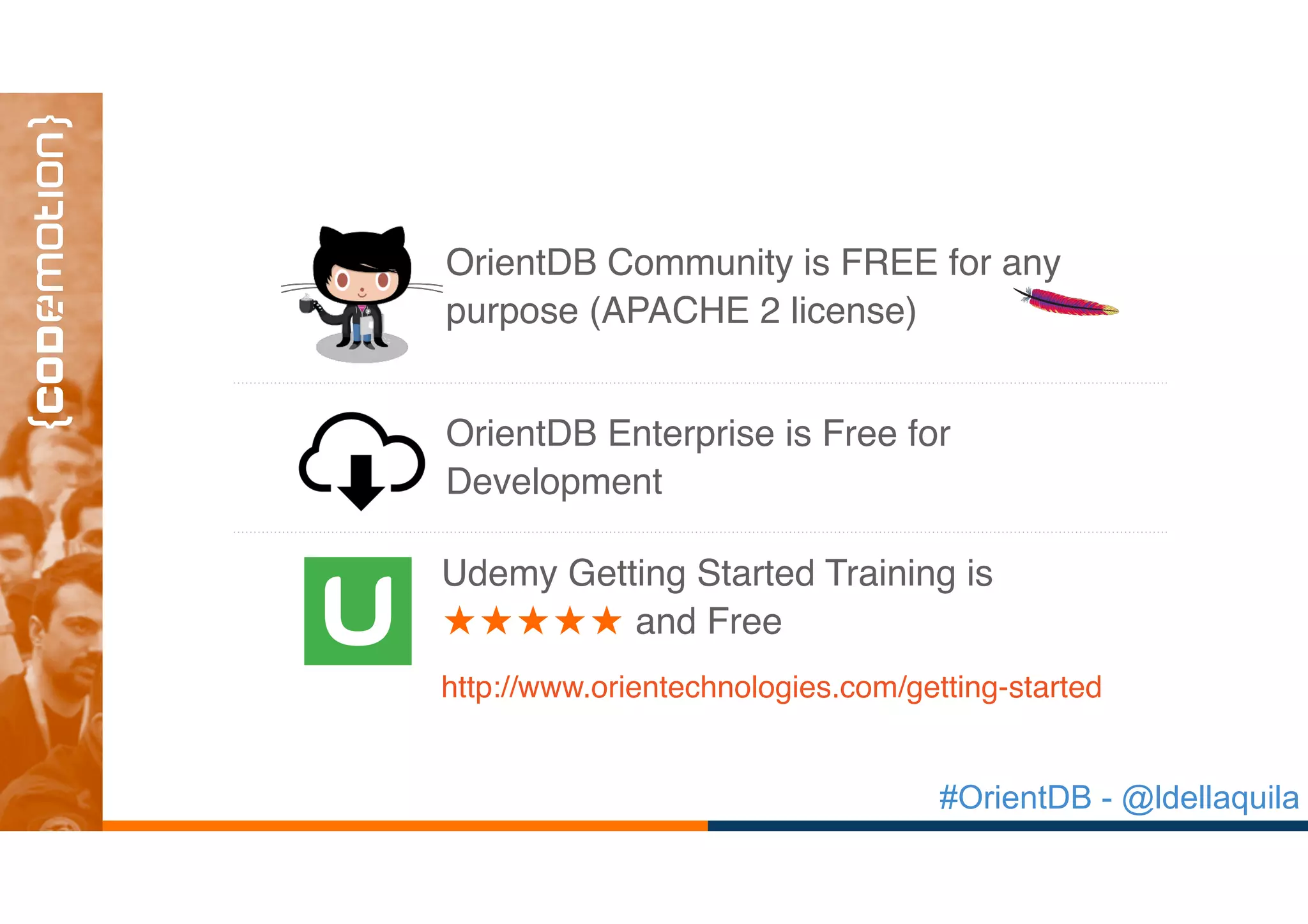 #OrientDB - @ldellaquila
Udemy Getting Started Training is
and Free
http://www.orientechnologies.com/getting-started
OrientDB Enterprise is Free for
Development
OrientDB Community is FREE for any
purpose (APACHE 2 license)
 