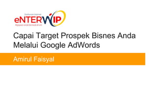 Capai Target Prospek Bisnes Anda
Melalui Google AdWords
Amirul Faisyal
 