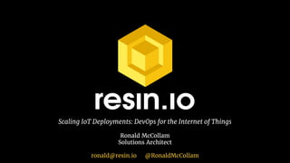 Scaling IoT Deployments: DevOps for the Internet of Things
Ronald McCollam
Solutions Architect
ronald@resin.io @RonaldMcCollam
 