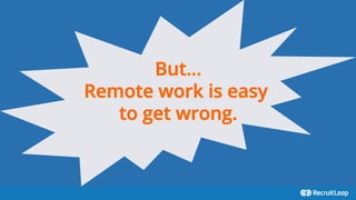 But…
Remote work is easy
to get wrong.
 