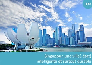 10
Singapour, une ville(-état)
intelligente et surtout durable
 
