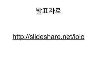 발표자료
http://slideshare.net/iolo
 