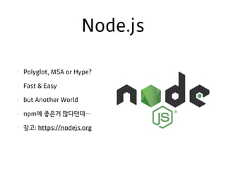 Node.js
• Polyglot, MSA or Hype?
• Fast & Easy
• but Another World
• npm에 좋은거 많다던데…
• 참고: https://nodejs.org
 
