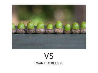 VS
I WANT TO BELIEVE
 