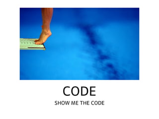 CODE
SHOW ME THE CODE
 