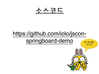 소스코드
https://github.com/iolo/jscon-
springboard-demo 또 게시판!
ㅋㅋㅋ
 