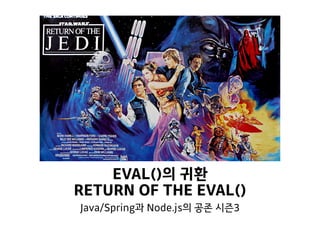 EVAL()의 귀환
RETURN OF THE EVAL()
Java/Spring과 Node.js의 공존 시즌3
 