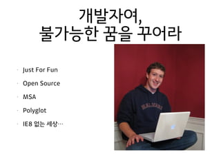 개발자여,
불가능한 꿈을 꾸어라
• Just For Fun
• Open Source
• MSA
• Polyglot
• IE8 없는 세상…
 