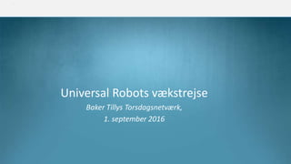 Universal Robots vækstrejse
Baker Tillys Torsdagsnetværk,
1. september 2016
 