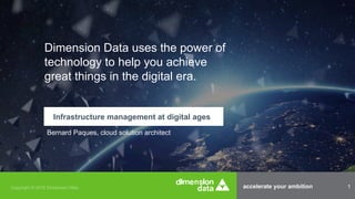 accelerate your ambition 1
Dimension Data uses the power of
technology to help you achieve
great things in the digital era.
Infrastructure management at digital ages
Bernard Paques, cloud solution architect
 