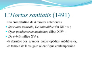 L’Hortus sanitatis (1491)
= la compilation de 4 œuvres antérieures :
 Speculum naturale, De animalibus fin XIIIe s. ;
 O...