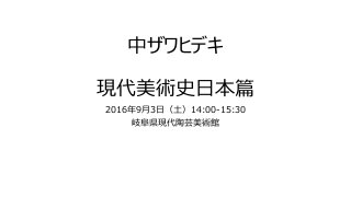 中ザワヒデキ
現代美術史日本篇
2016年9月3日（土）14:00-15:30
岐阜県現代陶芸美術館
 
