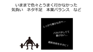 いままで色々とうまく行かなかった
気負い ネタ不足 本業バランス など
 