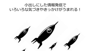 小出しにした情報発信で
いろいろな気づきやきっかけがうまれる！
 