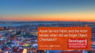 Azure Service Fabric and the Actor
Model: when did we forget Object
Orientation?
João Pedro “jota”Martins
03.September.2016
 