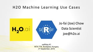 H2O Machine Learning Use Cases
Jo-fai (Joe) Chow
Data Scientist
joe@h2o.ai
satRday #1
MTA TTK, Budapest, Hungary
3rd September, 2016
 