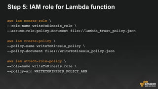 Step 5: IAM role for Lambda function
aws iam create-role 
--role-name writeToKinesis_role 
--assume-role-policy-document f...