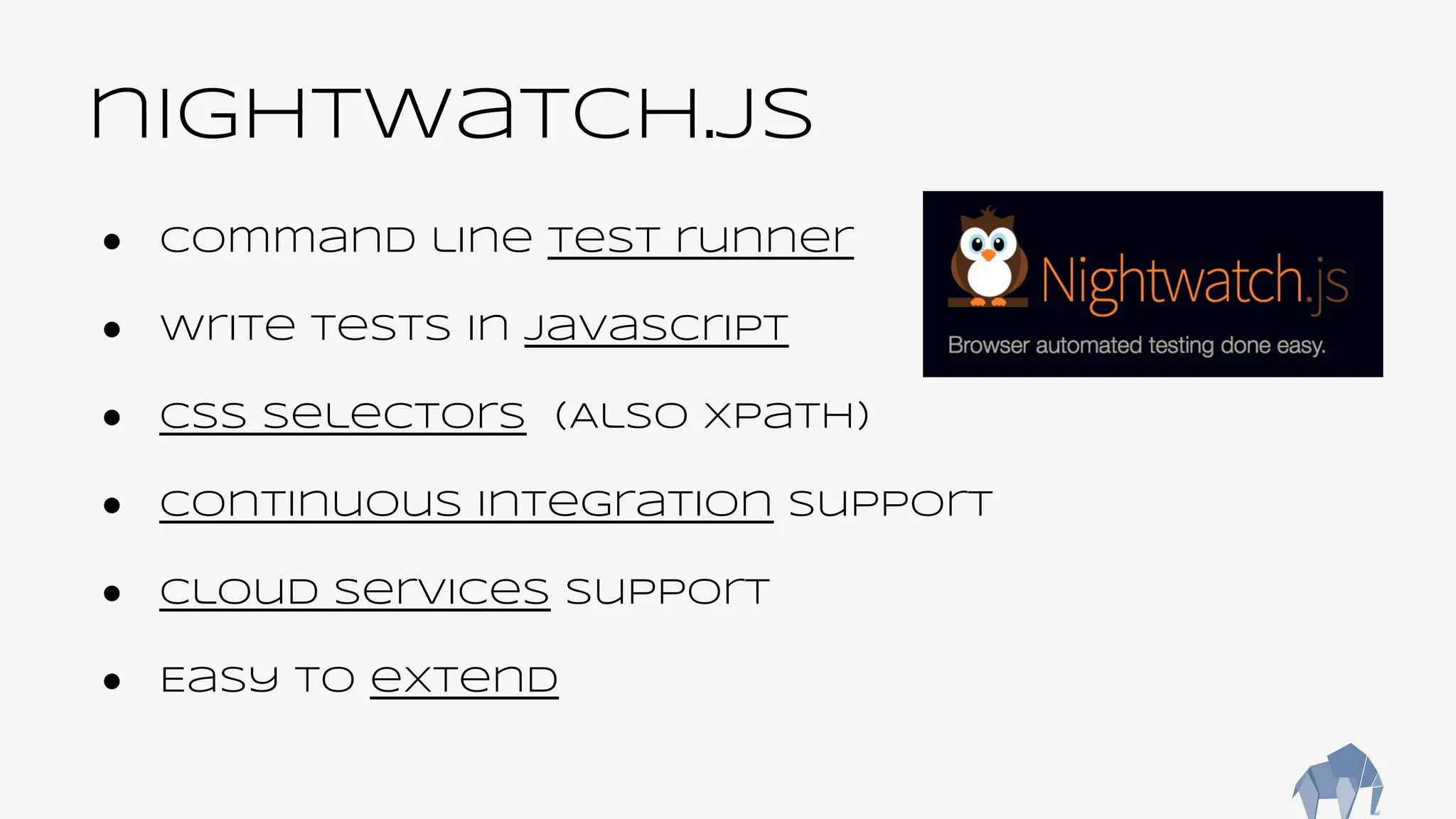nightwatch.js
● Command line test runner
● Write tests in Javascript
● CSS Selectors (Also Xpath)
● Continuous integration support
● Cloud services support
● Easy to extend
 