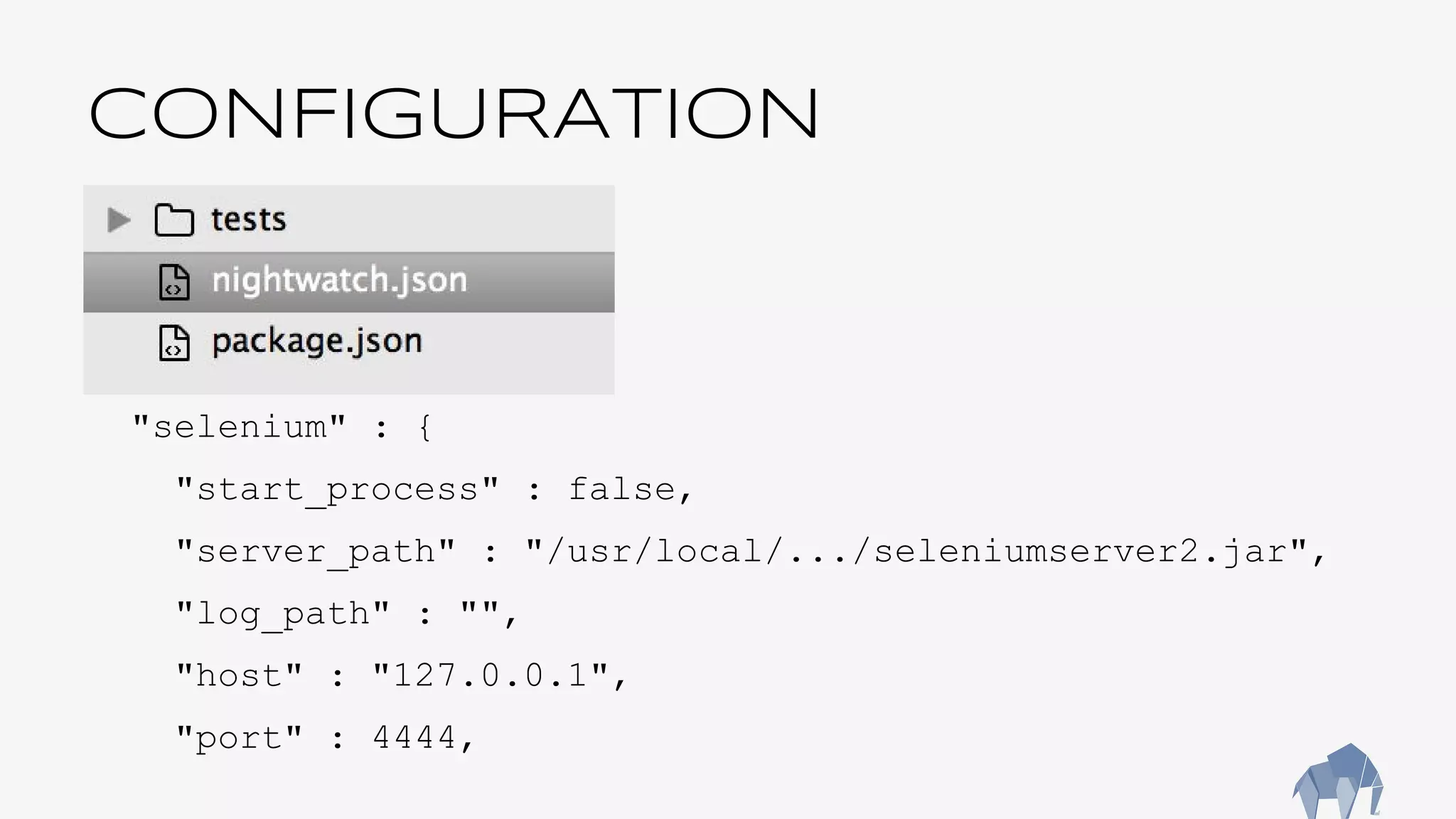 CONFIGURATION
"selenium" : {
"start_process" : false,
"server_path" : "/usr/local/.../seleniumserver2.jar",
"log_path" : "",
"host" : "127.0.0.1",
"port" : 4444,
 