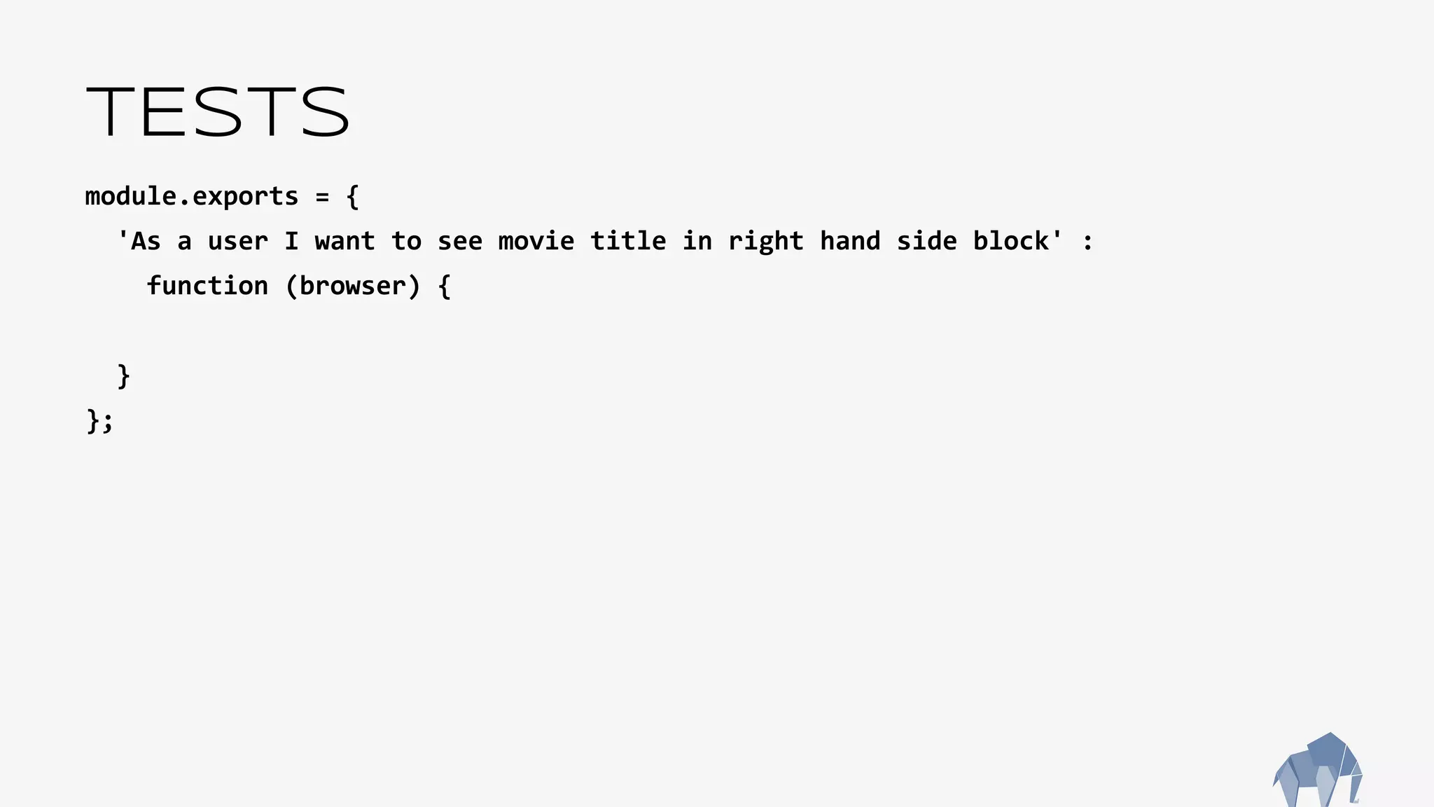 TESTS
module.exports = {
'As a user I want to see movie title in right hand side block' :
function (browser) {
}
};
 