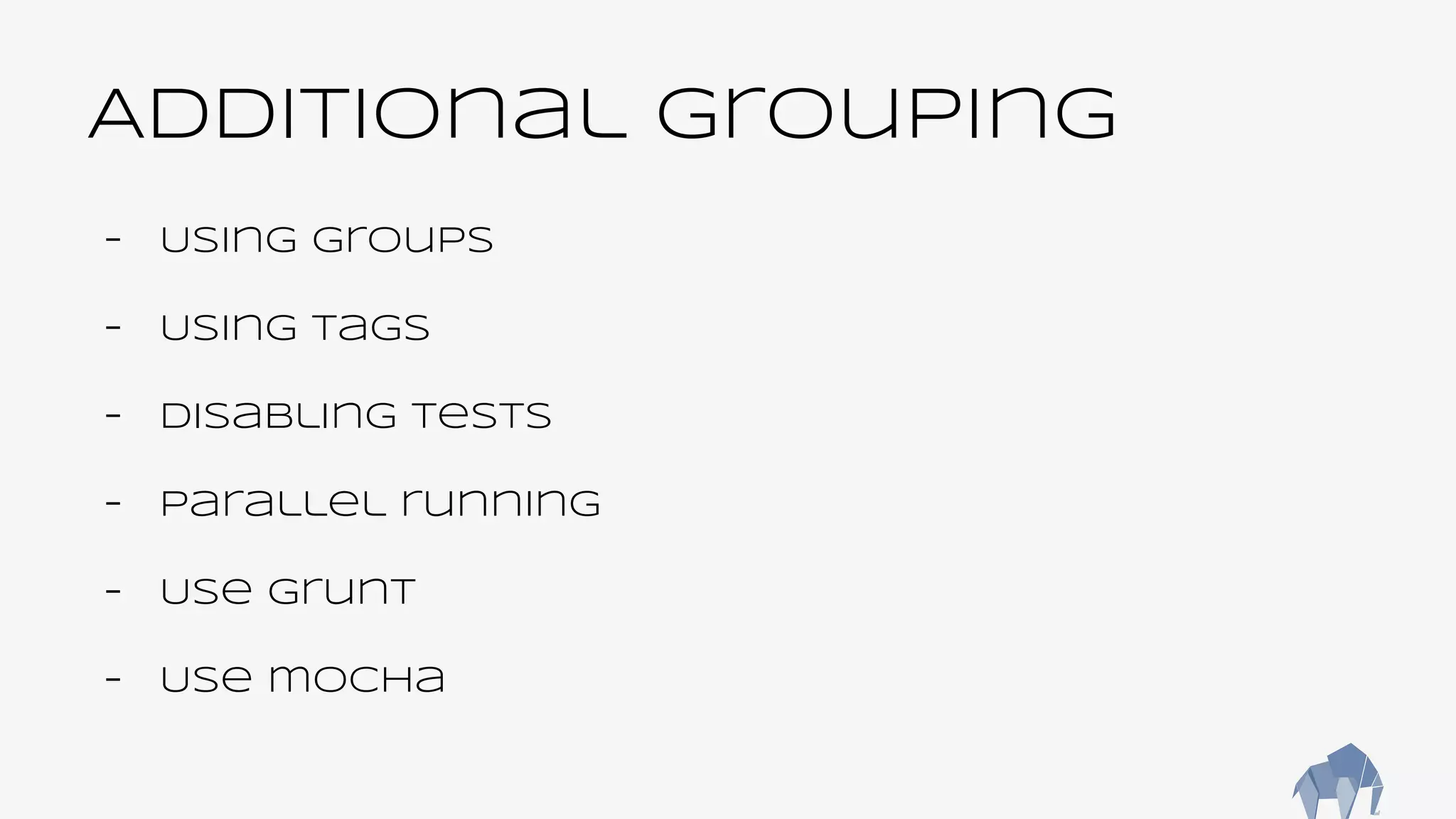 Additional grouping
- Using groups
- Using tags
- Disabling tests
- Parallel running
- Use grunt
- Use mocha
 