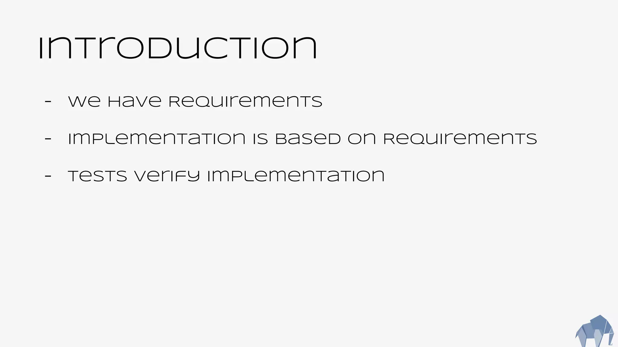 Introduction
- We have Requirements
- Implementation is based on Requirements
- Tests verify implementation
 