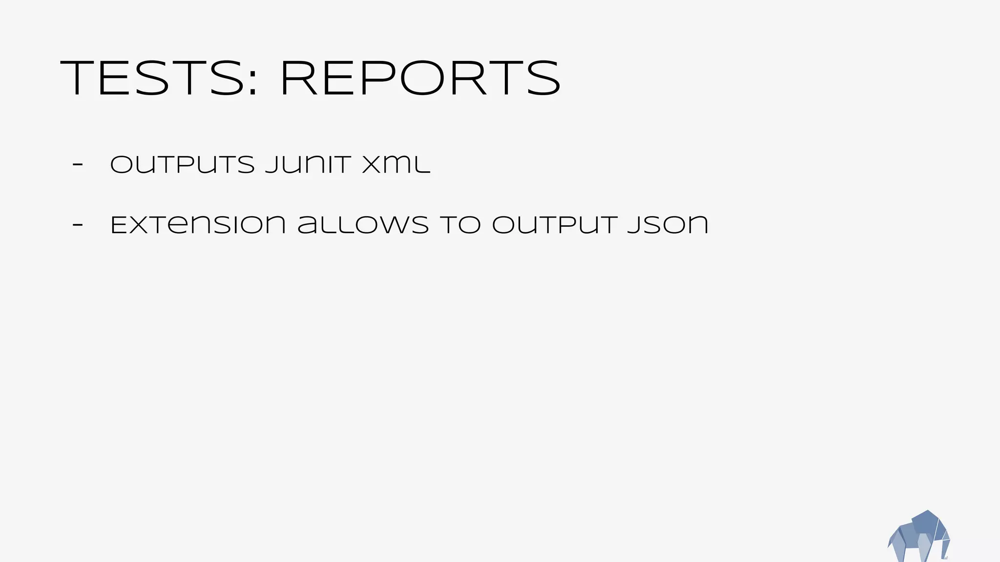 TESTS: REPORTS
- Outputs Junit xml
- Extension allows to output json
 