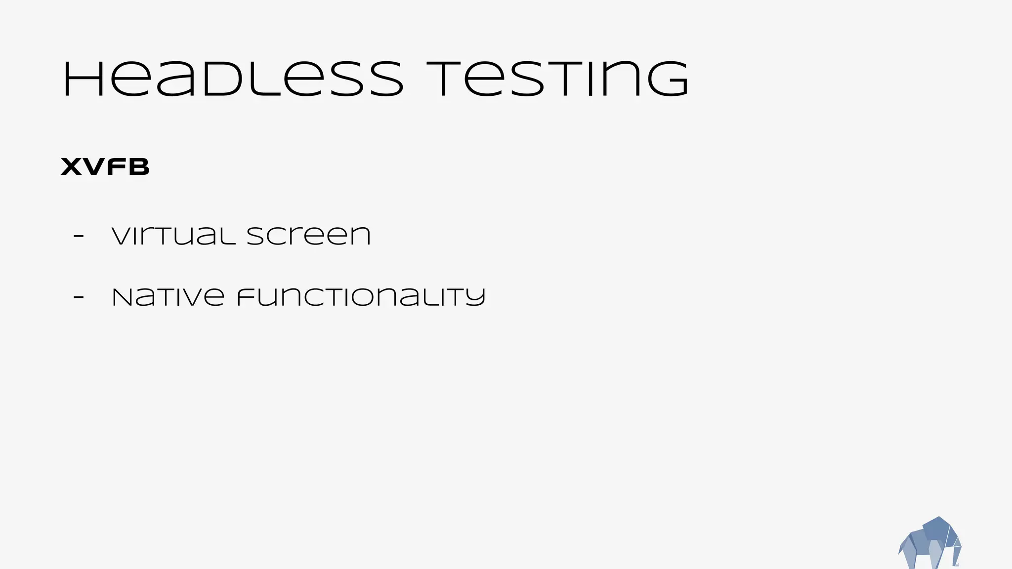 Headless Testing
Xvfb
- Virtual screen
- Native functionality
 