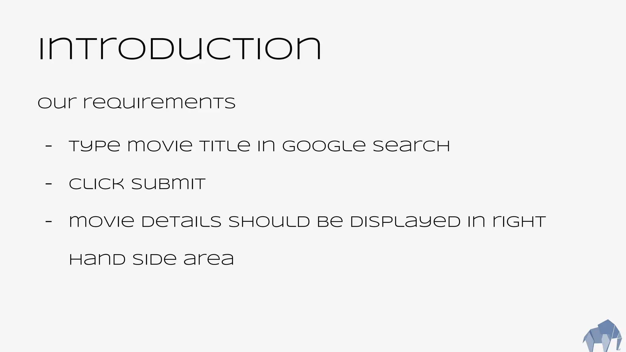 Introduction
Our requirements
- Type movie title in google search
- Click submit
- movie details should be displayed in right
hand side area
 