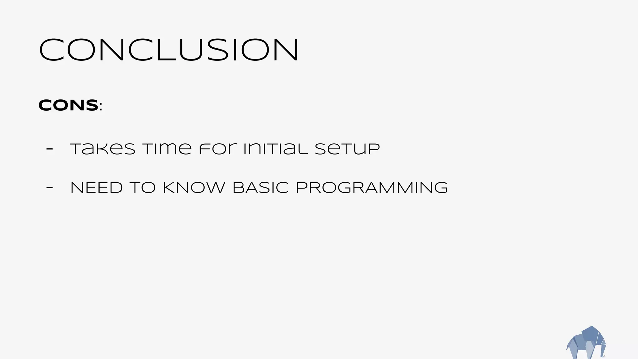 CONCLUSION
CONS:
- Takes time for initial setup
- NEED TO KNOW BASIC PROGRAMMING
 