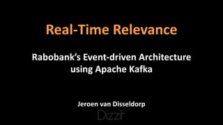 Real-Time	Relevance
Rabobank’s	Event-driven	Architecture
using	Apache	Kafka
Jeroen	van	Disseldorp
Dizzit
 