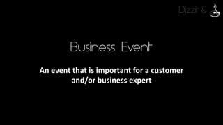 Dizzit &
Business Event
An	event	that	is	important	for	a	customer
and/or	business	expert
 