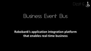 Dizzit &
Business Event Bus
Rabobank’s	application	integration	platform
that	enables	real-time	business
 