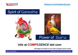 Spirit of Ganesha 1 Learnings from the Ancient Wisdom
Spirit of Ganesha
info at COMPEGENCE dot com
Partners in Co-Creating Success
All Images are thanks to and credit of google search results
Power of Guru
 