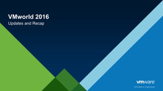 © 2015 VMware Inc. All rights reserved.
VMworld 2016
Updates and Recap
 