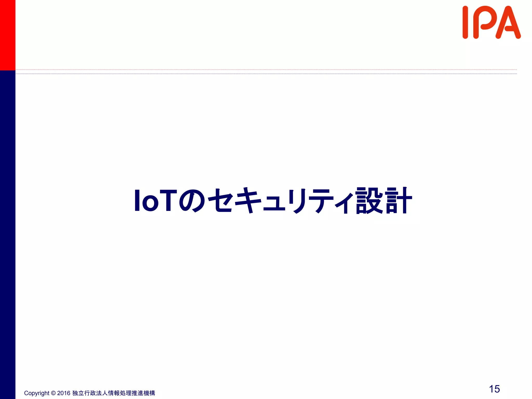 Copyright © 2016 独立行政法人情報処理推進機構
IoTのセキュリティ設計
15
 