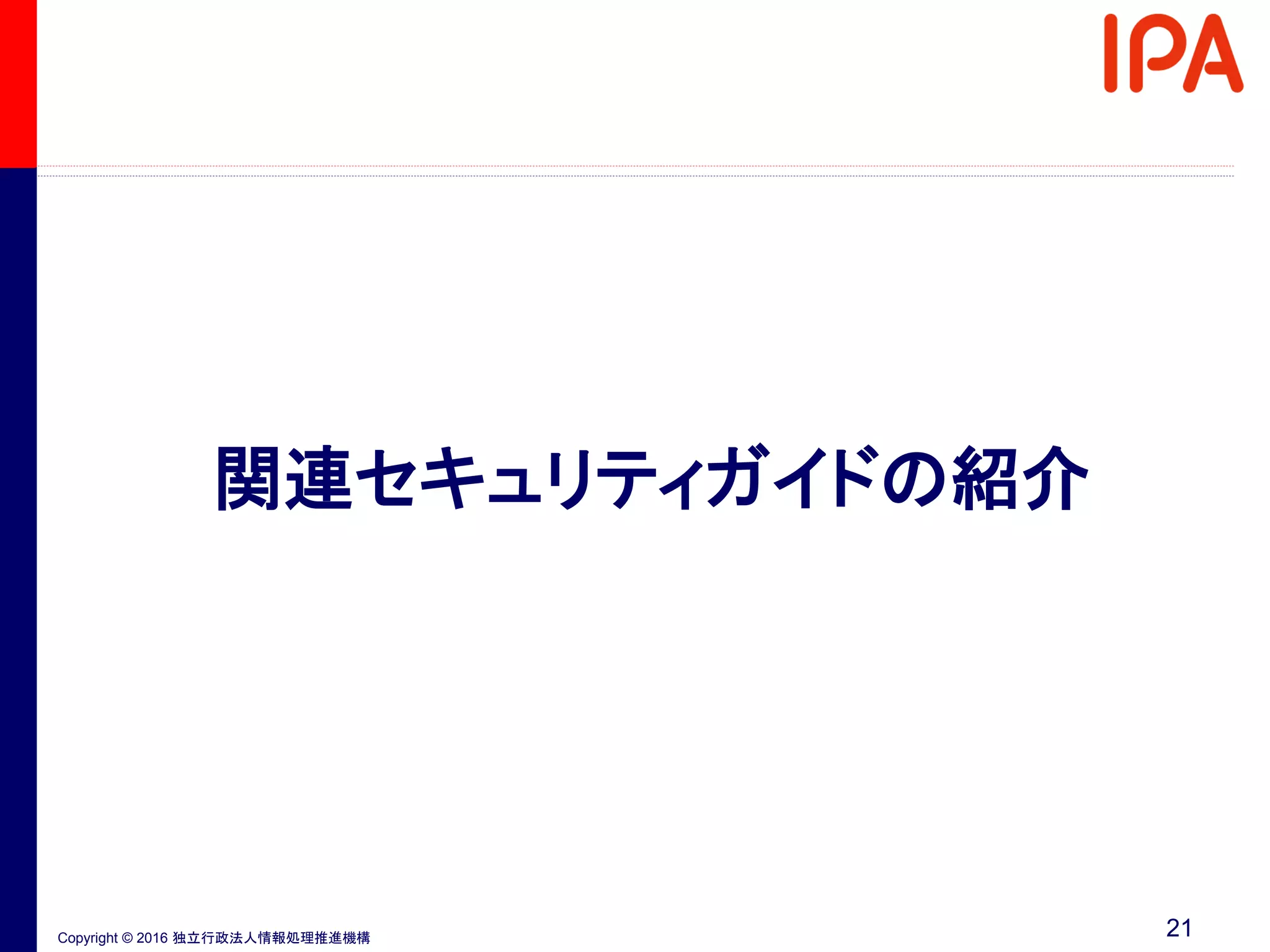 Copyright © 2016 独立行政法人情報処理推進機構
関連セキュリティガイドの紹介
21
 