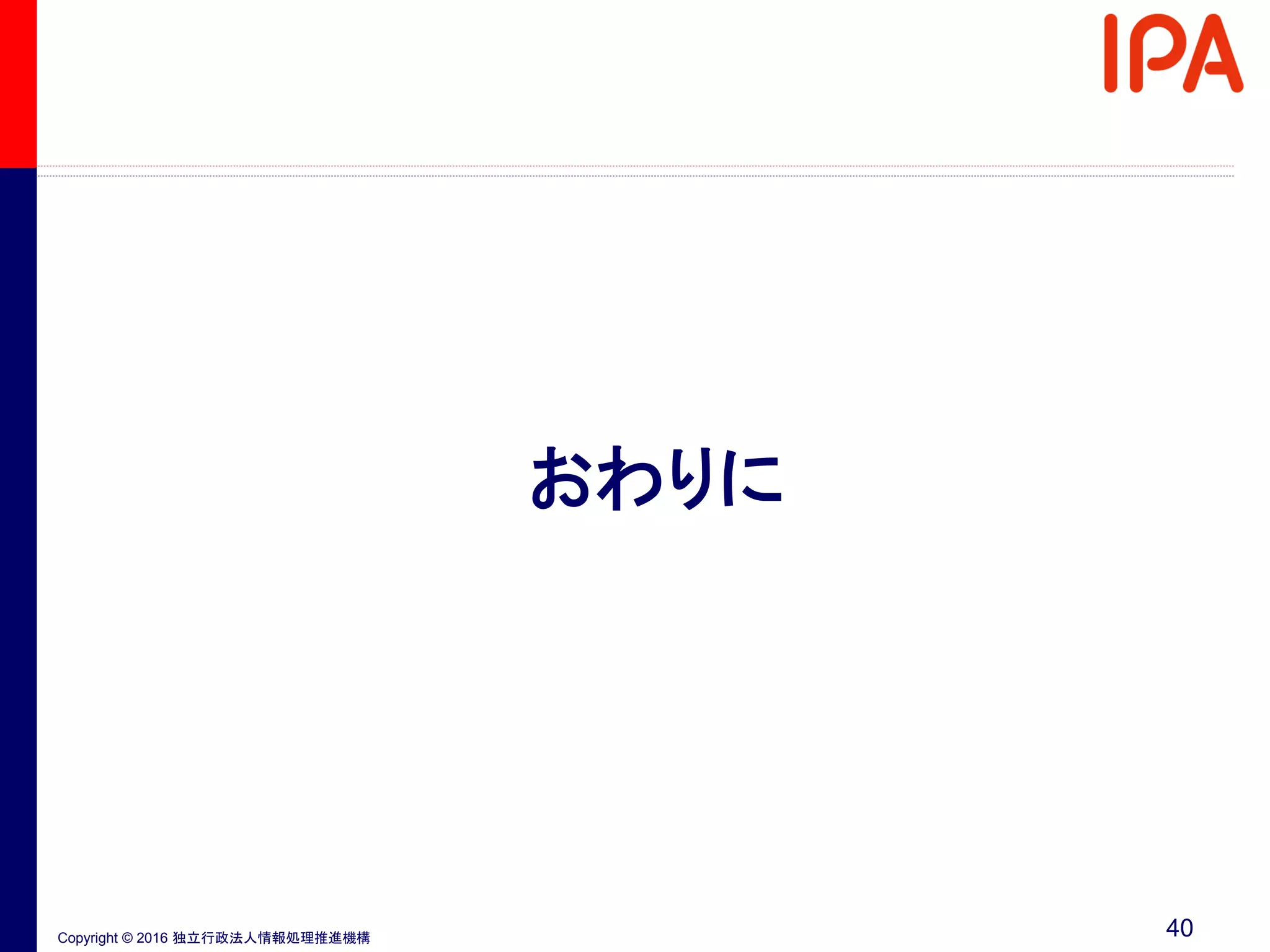 Copyright © 2016 独立行政法人情報処理推進機構
おわりに
40
 