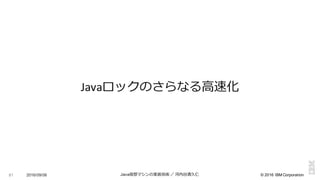 ©  2016  IBM  Corporation
Javaロックのさらなる⾼高速化
81 2016/09/06 Java仮想マシンの実装技術 ／ 河内⾕谷清久仁
 