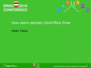 1
LibreOffice Brno 2016 Conference Presentation
How users operate LibreOffice Draw
Heiko Tietze
 