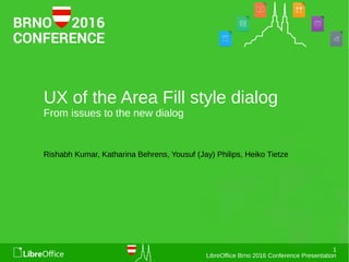 1
LibreOffice Brno 2016 Conference Presentation
UX of the Area Fill style dialog
From issues to the new dialog
Rishabh Kumar, Katharina Behrens, Yousuf (Jay) Philips, Heiko Tietze