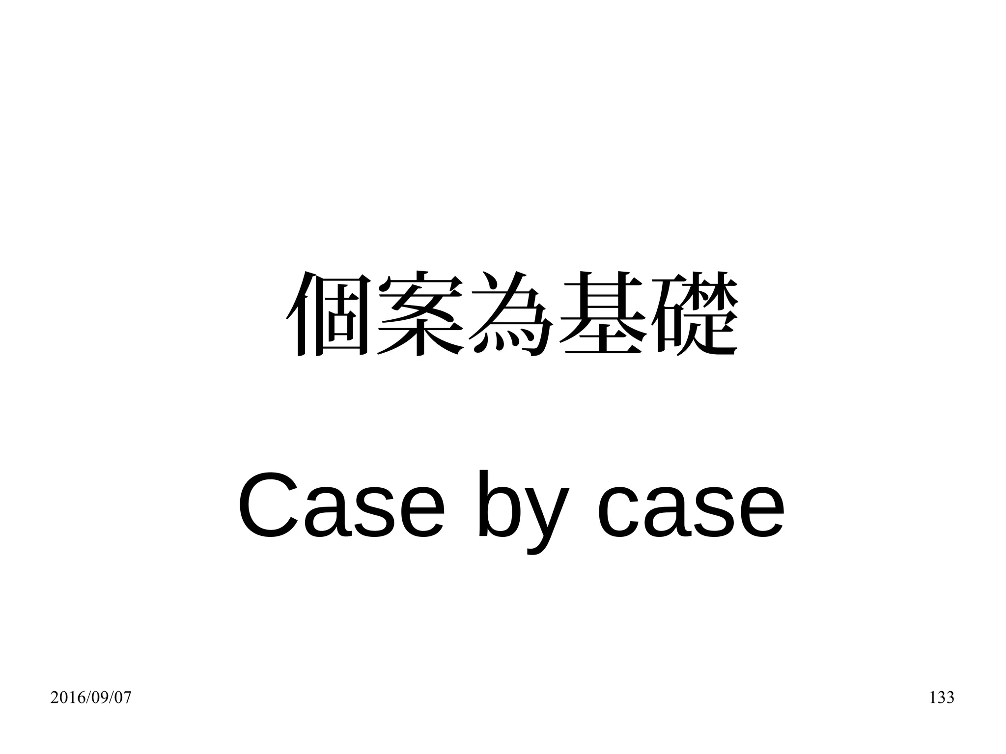 2016/09/07 133
個案為基礎
Case by case
 
