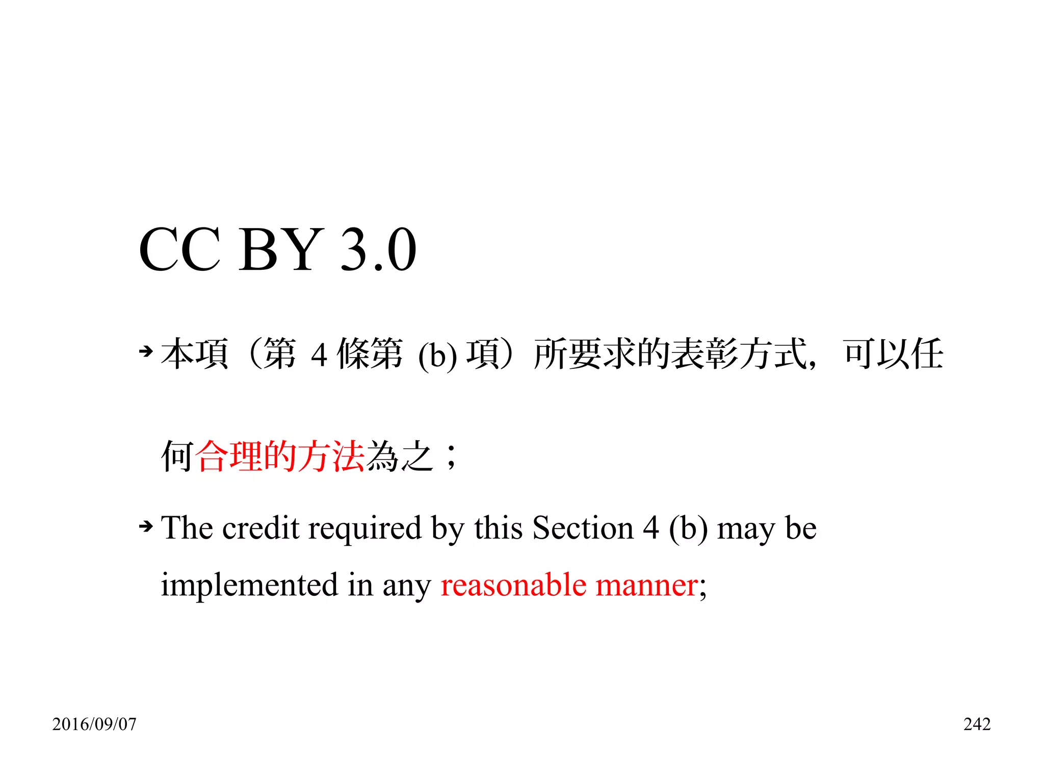 2016/09/07 242
CC BY 3.0
➔
本項（第 4 條第 (b) 項）所要求的表彰方式，可以任
何合理的方法為之；
➔ The credit required by this Section 4 (b) may be
implemented in any reasonable manner;
 