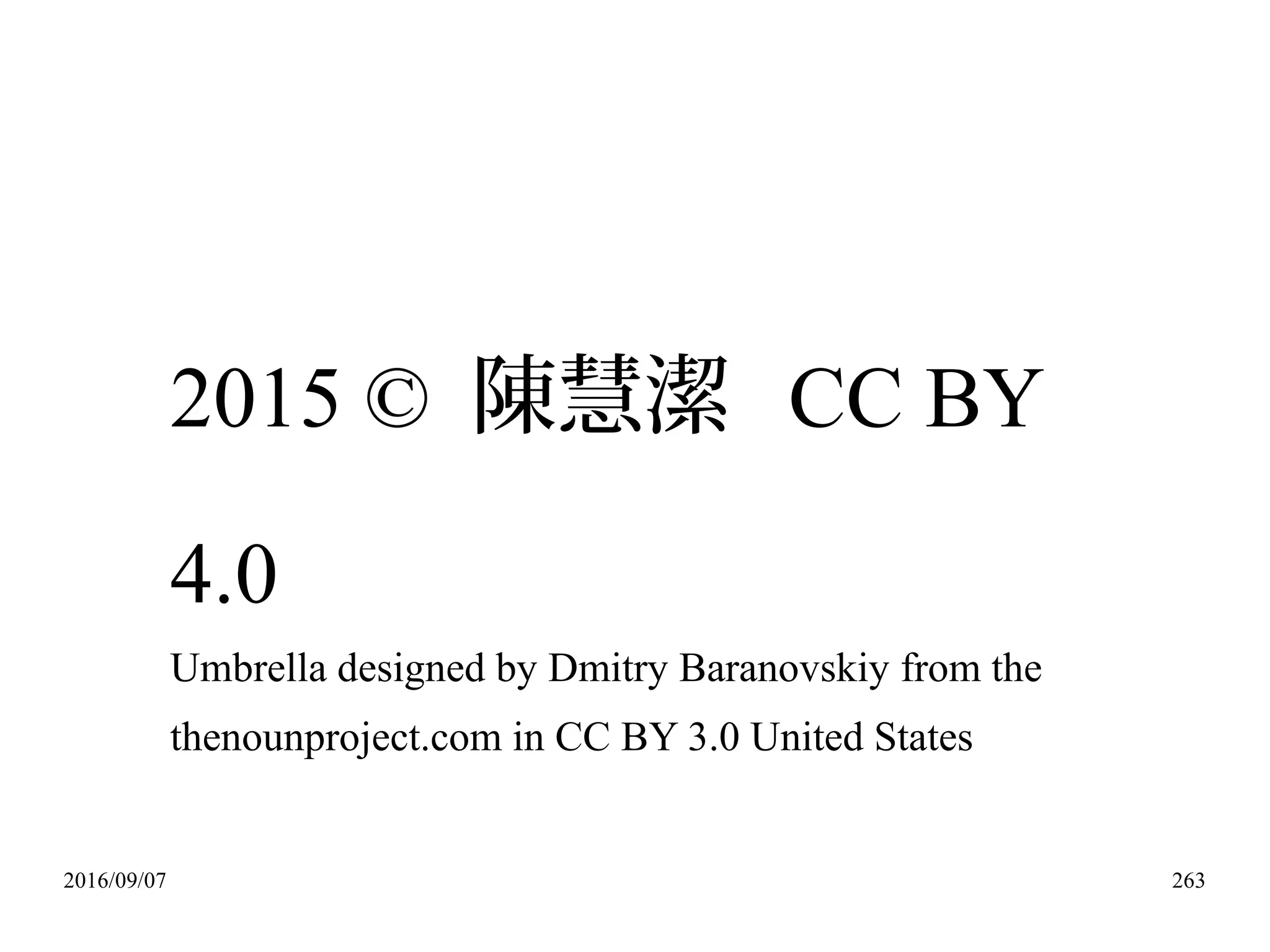 2016/09/07 263
2015 © 陳慧潔 CC BY
4.0
Umbrella designed by Dmitry Baranovskiy from the
thenounproject.com in CC BY 3.0 United States
 
