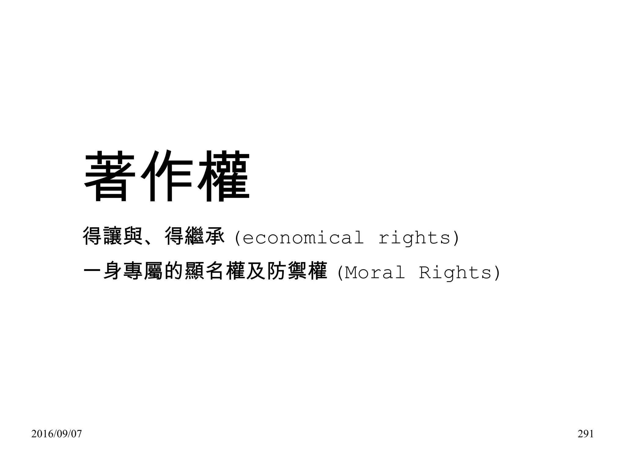 2016/09/07 291
著作權
得讓與、得繼承 (economical rights)
一身專屬的顯名權及防禦權 (Moral Rights)
 