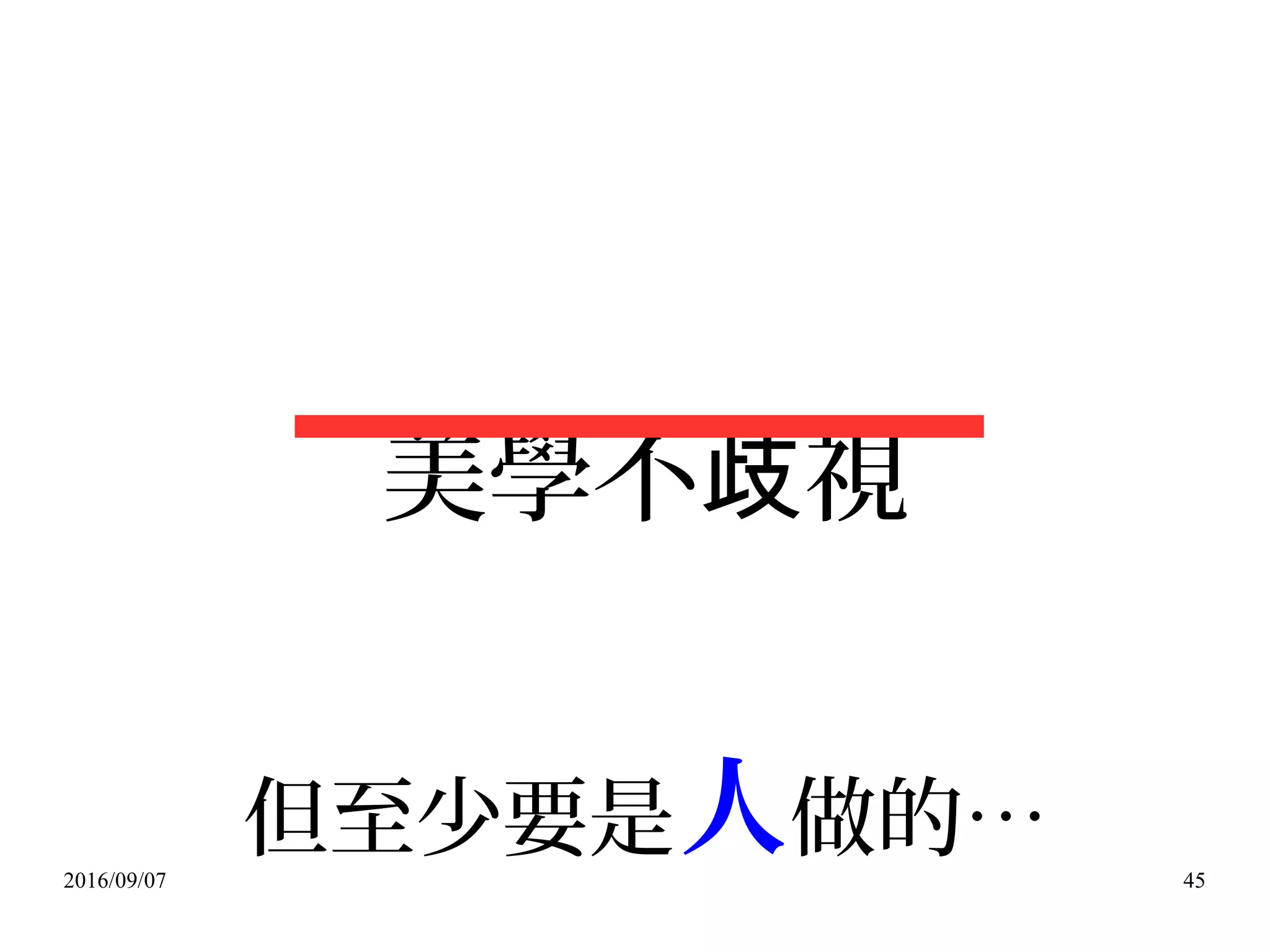 2016/09/07 45
美學不 視歧
但至少要是人做的…
 