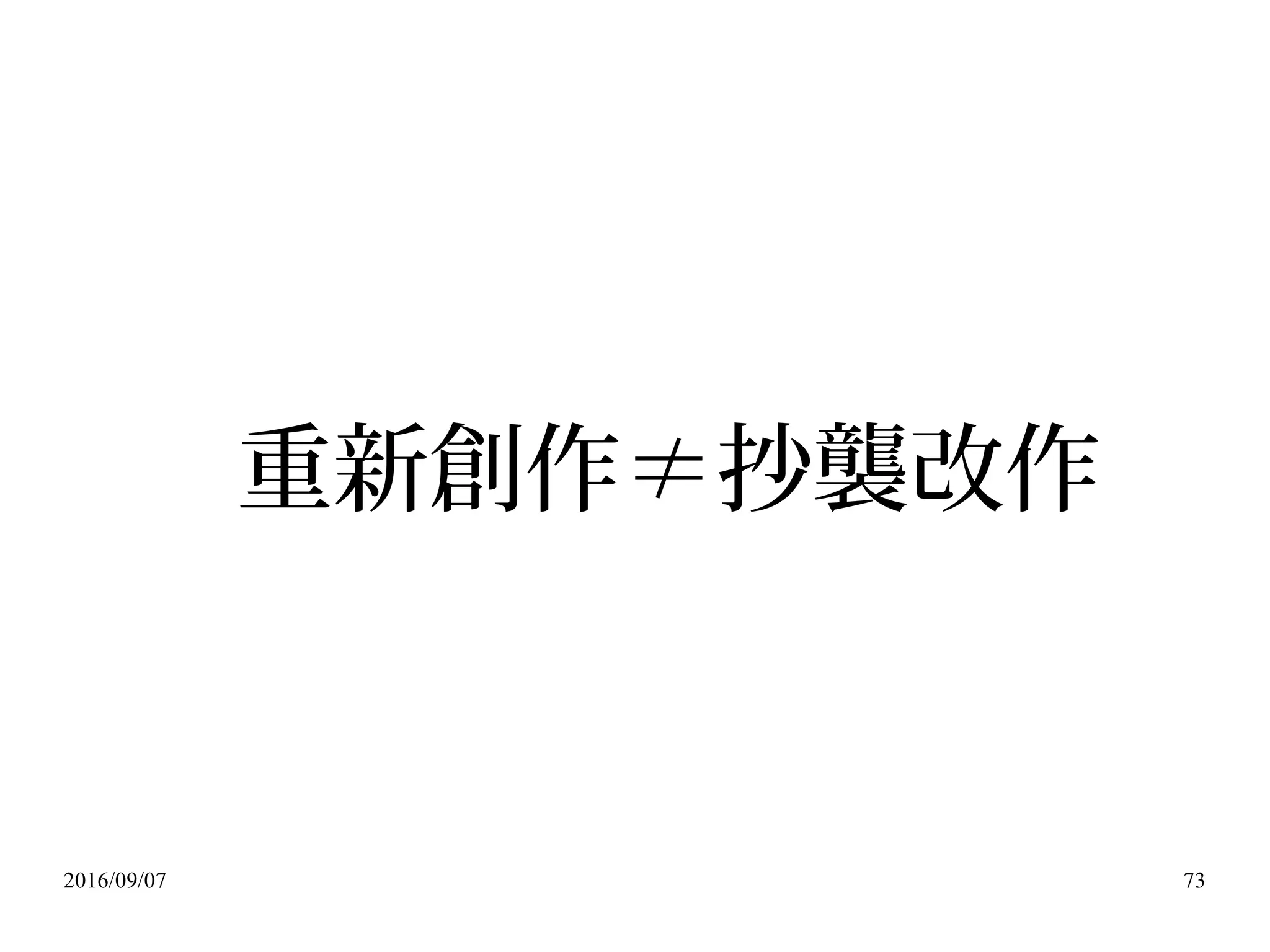 2016/09/07 73
重新創作≠抄襲改作
 