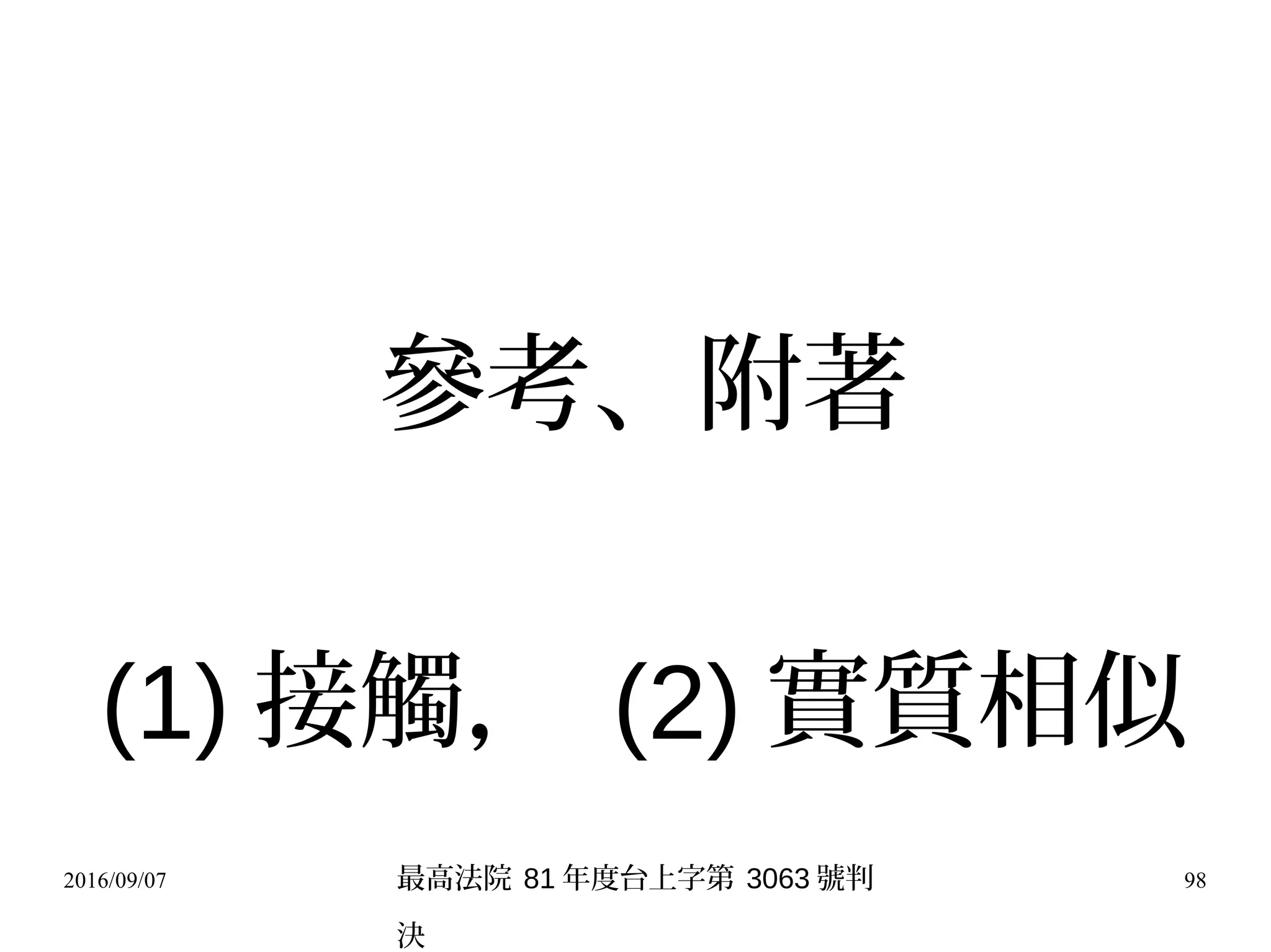 2016/09/07 98
參考、附著
(1) 接觸， (2) 實質相似
最高法院 81 年度台上字第 3063 號判
決
 