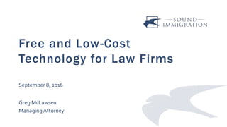 Free and Low-Cost
Technology for Law Firms
September 8, 2016
Greg McLawsen
Managing Attorney
 